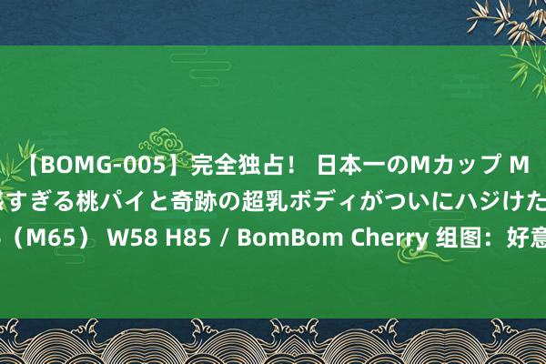 【BOMG-005】完全独占! 日本一のMカップ MOMO! 限界突破! 敏感すぎる桃パイと奇跡の超乳ボディがついにハジけた! 19才 B106(M65) W58 H85 / BomBom Cherry 组图:好意思民主党天下代表大会在芝加哥登场