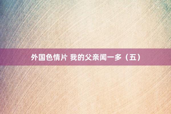 外国色情片 我的父亲闻一多（五）