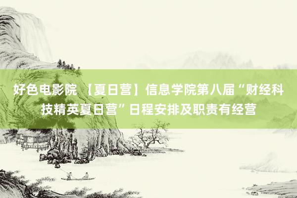 好色电影院 【夏日营】信息学院第八届“财经科技精英夏日营”日程安排及职责有经营