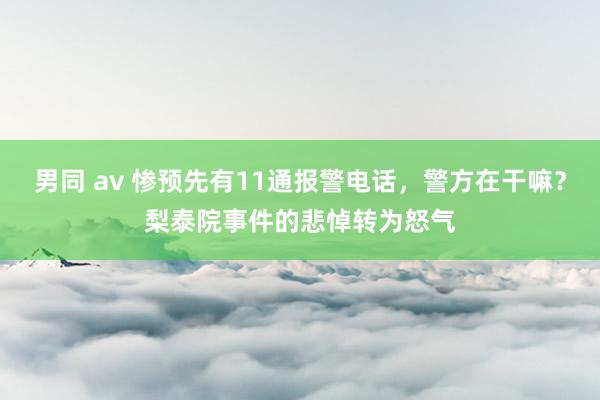 男同 av 惨预先有11通报警电话，警方在干嘛？梨泰院事件的悲悼转为怒气