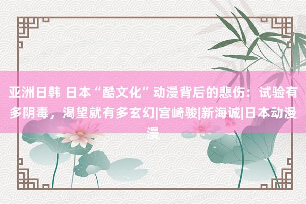 亚洲日韩 日本“酷文化”动漫背后的悲伤：试验有多阴毒，渴望就有多玄幻|宫崎骏|新海诚|日本动漫