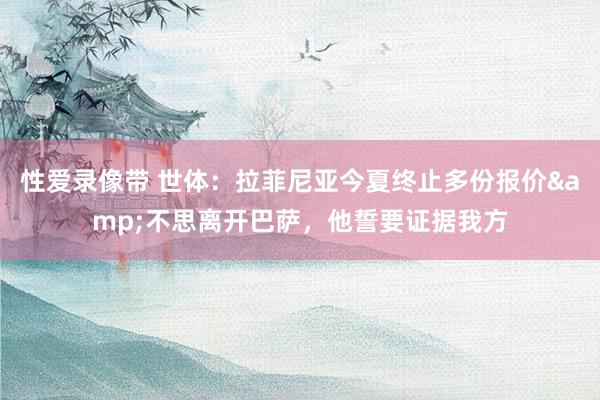 性爱录像带 世体：拉菲尼亚今夏终止多份报价&不思离开巴萨，他誓要证据我方