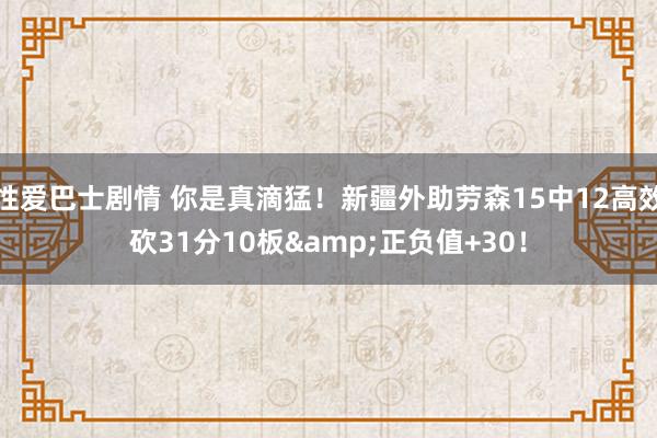 性爱巴士剧情 你是真滴猛！新疆外助劳森15中12高效砍31分10板&正负值+30！