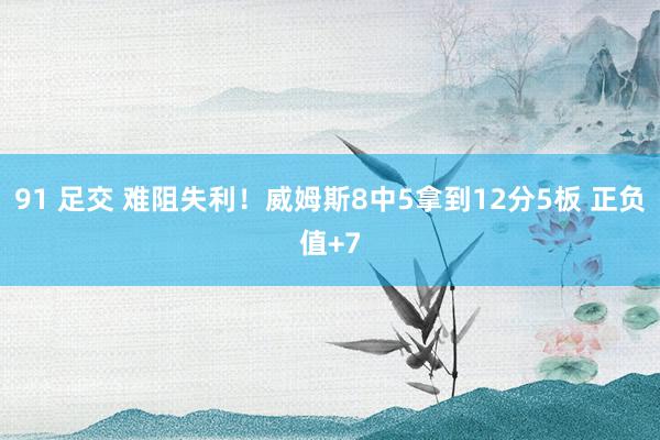 91 足交 难阻失利！威姆斯8中5拿到12分5板 正负值+7