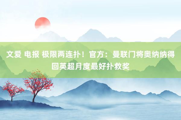 文爱 电报 极限两连扑！官方：曼联门将奥纳纳得回英超月度最好扑救奖