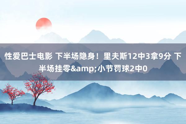 性爱巴士电影 下半场隐身！里夫斯12中3拿9分 下半场挂零&小节罚球2中0