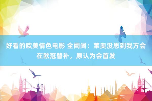 好看的欧美情色电影 全阛阓：莱奥没思到我方会在欧冠替补，原认为会首发