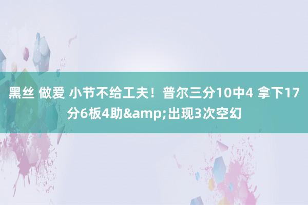 黑丝 做爱 小节不给工夫！普尔三分10中4 拿下17分6板4助&出现3次空幻