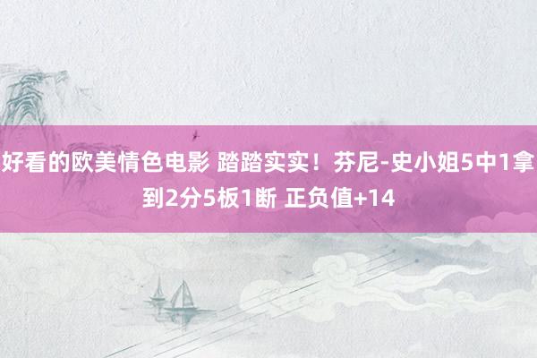 好看的欧美情色电影 踏踏实实！芬尼-史小姐5中1拿到2分5板1断 正负值+14