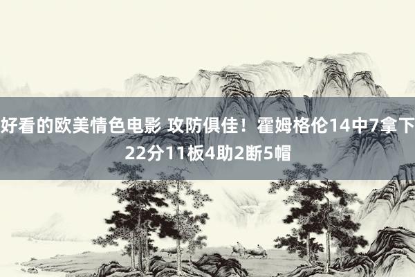 好看的欧美情色电影 攻防俱佳！霍姆格伦14中7拿下22分11板4助2断5帽