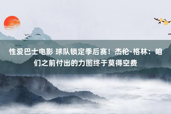 性爱巴士电影 球队锁定季后赛！杰伦-格林：咱们之前付出的力图终于莫得空费