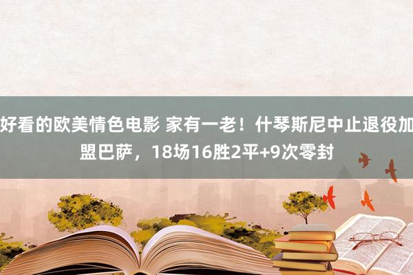 好看的欧美情色电影 家有一老！什琴斯尼中止退役加盟巴萨，18场16胜2平+9次零封